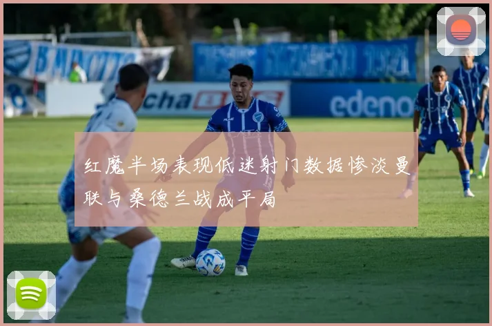 红魔半场表现低迷射门数据惨淡曼联与桑德兰战成平局
