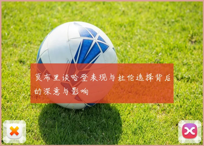 莫布里谈哈登表现与杜伦选择背后的深意与影响