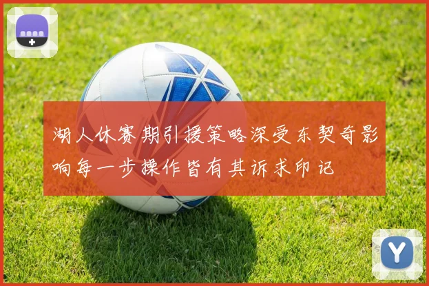 湖人休赛期引援策略深受东契奇影响每一步操作皆有其诉求印记