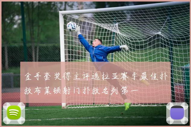 金手套奖得主评选拉亚赛季最佳扑救布莱顿射门扑救名列第一
