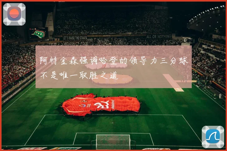 阿特金森强调哈登的领导力三分球不是唯一取胜之道