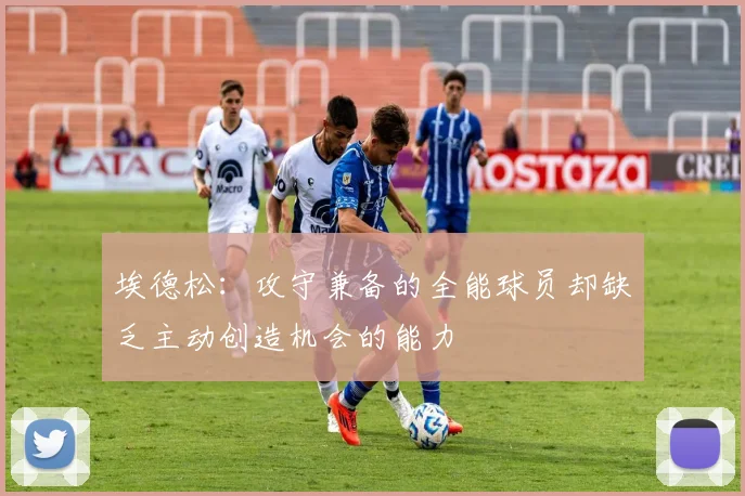 埃德松：攻守兼备的全能球员却缺乏主动创造机会的能力