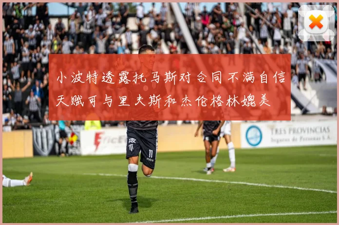 小波特透露托马斯对合同不满自信天赋可与里夫斯和杰伦格林媲美