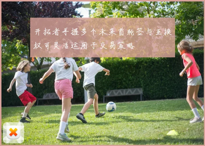 开拓者手握多个未来首轮签与互换权可灵活运用于交易策略