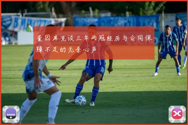 奎因库克谈三年两冠经历与合同保障不足的无奈心声